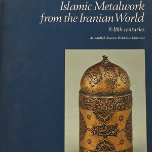 Islamic Metalwork from the Iranian World - 8-18th Centuries in the Victoria and Albert Museum